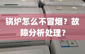 锅炉怎么不冒烟？故障分析处理？