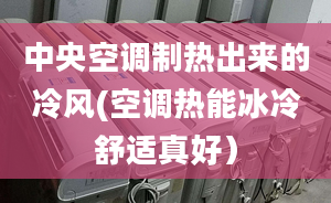 中央空调制热出来的冷风(空调热能冰冷舒适真好）