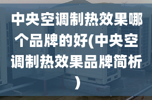 中央空调制热效果哪个品牌的好(中央空调制热效果品牌简析）