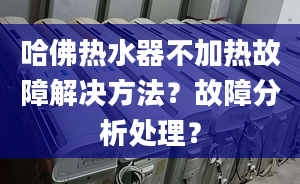 哈佛热水器不加热故障解决方法？故障分析处理？