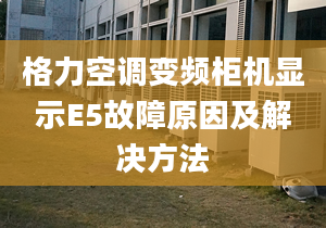 格力空调变频柜机显示E5故障原因及解决方法