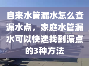 自来水管漏水怎么查漏水点，家庭水管漏水可以快速找到漏点的3种方法