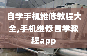 自学手机维修教程大全,手机维修自学教程app