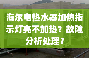 海尔电热水器加热指示灯亮不加热？故障分析处理？