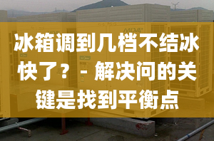 冰箱调到几档不结冰快了？- 解决问的关键是找到平衡点