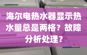 海尔电热水器显示热水量总是两格？故障分析处理？