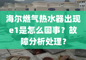 海尔燃气热水器出现e1是怎么回事？故障分析处理？