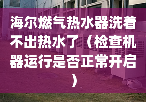 海尔燃气热水器洗着不出热水了（检查机器运行是否正常开启）