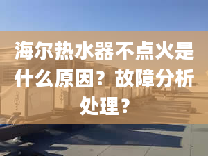 海尔热水器不点火是什么原因？故障分析处理？