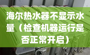 海尔热水器不显示水量（检查机器运行是否正常开启）