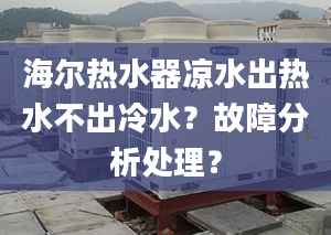 海尔热水器凉水出热水不出冷水？故障分析处理？