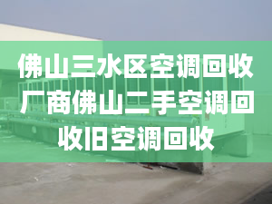 佛山三水区空调回收厂商佛山二手空调回收旧空调回收