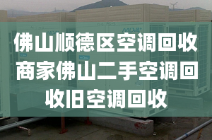 佛山顺德区空调回收商家佛山二手空调回收旧空调回收