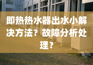 即热热水器出水小解决方法？故障分析处理？