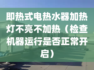 即热式电热水器加热灯不亮不加热（检查机器运行是否正常开启）