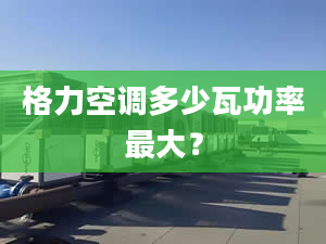 格力空调多少瓦功率最大？