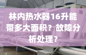 林内热水器16升能带多大面积？故障分析处理？