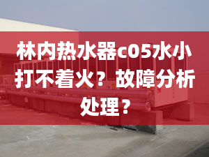 林内热水器c05水小打不着火？故障分析处理？