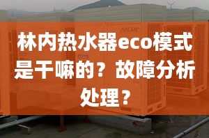 林内热水器eco模式是干嘛的？故障分析处理？