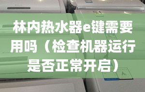 林内热水器e键需要用吗（检查机器运行是否正常开启）