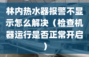 林内热水器报警不显示怎么解决（检查机器运行是否正常开启）