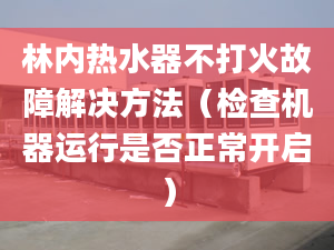 林内热水器不打火故障解决方法（检查机器运行是否正常开启）