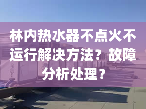 林内热水器不点火不运行解决方法？故障分析处理？