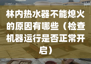 林内热水器不能熄火的原因有哪些（检查机器运行是否正常开启）