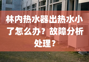 林内热水器出热水小了怎么办？故障分析处理？