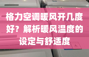 格力空调暖风开几度好？解析暖风温度的设定与舒适度