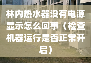 林内热水器没有电源显示怎么回事（检查机器运行是否正常开启）