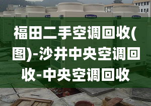 福田二手空调回收(图)-沙井中央空调回收-中央空调回收