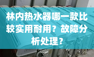 林内热水器哪一款比较实用耐用？故障分析处理？