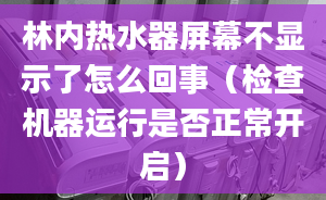 林内热水器屏幕不显示了怎么回事（检查机器运行是否正常开启）