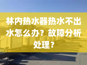 林内热水器热水不出水怎么办？故障分析处理？