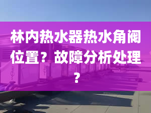 林内热水器热水角阀位置？故障分析处理？