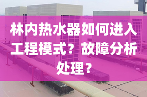 林内热水器如何进入工程模式？故障分析处理？