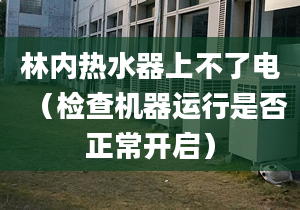 林内热水器上不了电（检查机器运行是否正常开启）