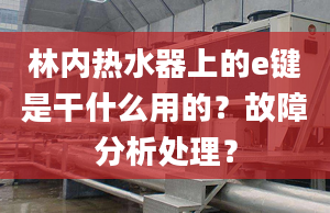 林内热水器上的e键是干什么用的？故障分析处理？