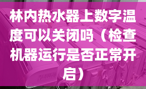 林内热水器上数字温度可以关闭吗（检查机器运行是否正常开启）