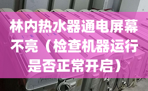 林内热水器通电屏幕不亮（检查机器运行是否正常开启）