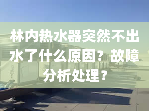 林内热水器突然不出水了什么原因？故障分析处理？