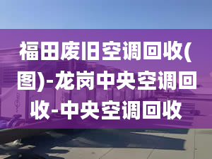 福田废旧空调回收(图)-龙岗中央空调回收-中央空调回收