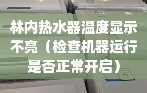 林内热水器温度显示不亮（检查机器运行是否正常开启）