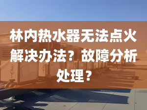 林内热水器无法点火解决办法？故障分析处理？