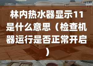 林内热水器显示11是什么意思（检查机器运行是否正常开启）