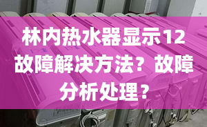 林内热水器显示12故障解决方法？故障分析处理？