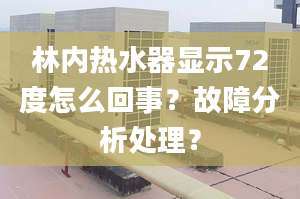 林内热水器显示72度怎么回事？故障分析处理？