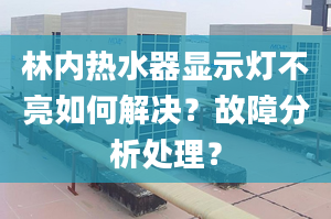 林内热水器显示灯不亮如何解决？故障分析处理？