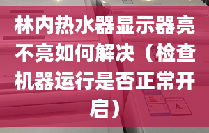 林内热水器显示器亮不亮如何解决（检查机器运行是否正常开启）